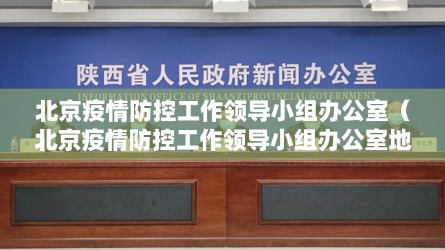 北京疫情防控工作领导小组办公室（北京疫情防控工作领导小组办公室地址）