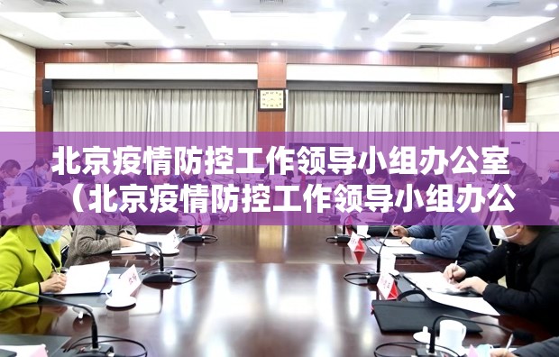 北京疫情防控工作领导小组办公室（北京疫情防控工作领导小组办公室地址）