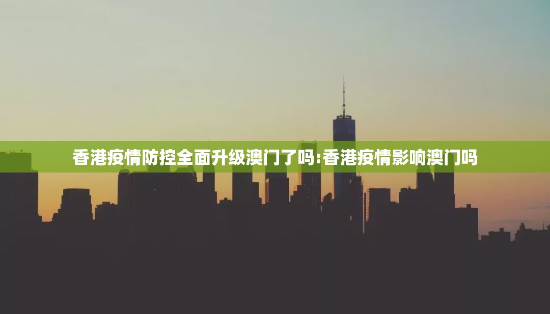 香港疫情防控全面升级澳门了吗:香港疫情影响澳门吗
