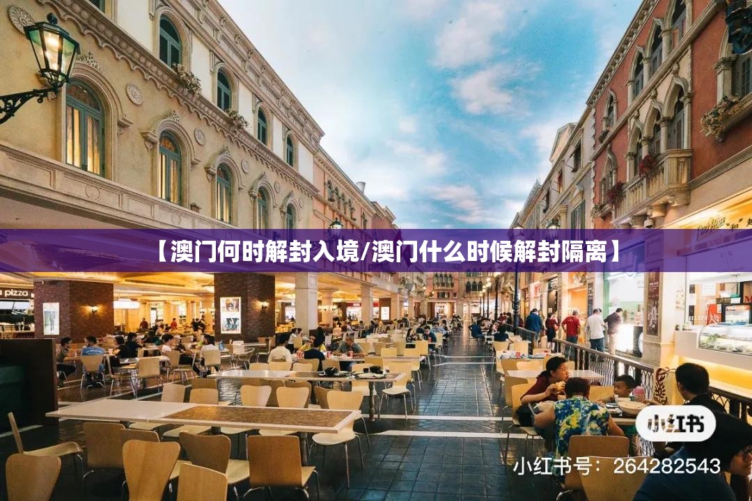 【澳门何时解封入境/澳门什么时候解封隔离】