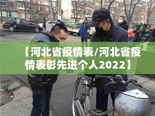 【河北省疫情表/河北省疫情表彰先进个人2022】