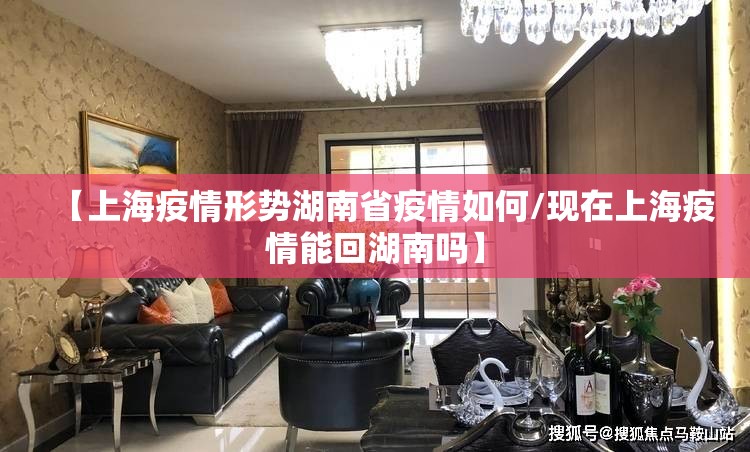 【上海疫情形势湖南省疫情如何/现在上海疫情能回湖南吗】