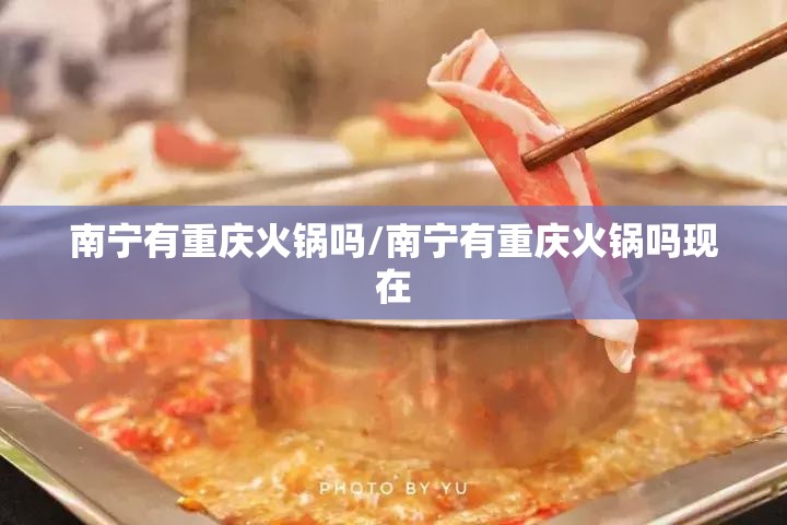 南宁有重庆火锅吗/南宁有重庆火锅吗现在