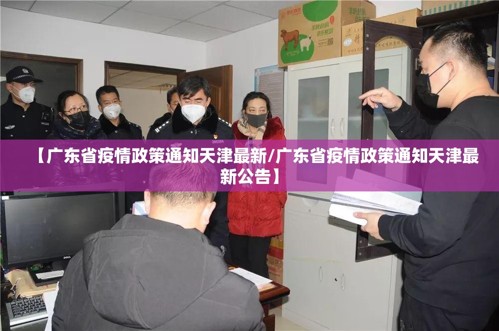 【广东省疫情政策通知天津最新/广东省疫情政策通知天津最新公告】