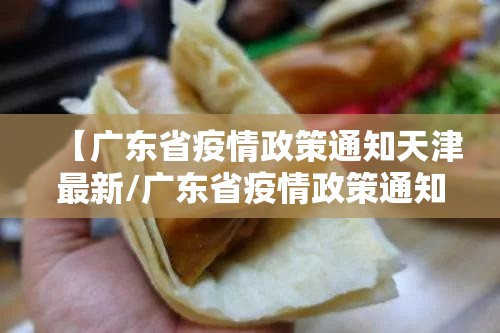 【广东省疫情政策通知天津最新/广东省疫情政策通知天津最新公告】