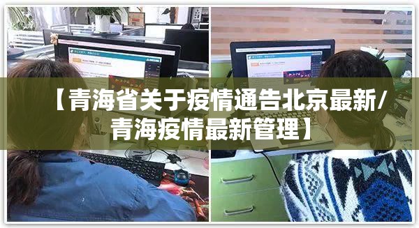 【青海省关于疫情通告北京最新/青海疫情最新管理】