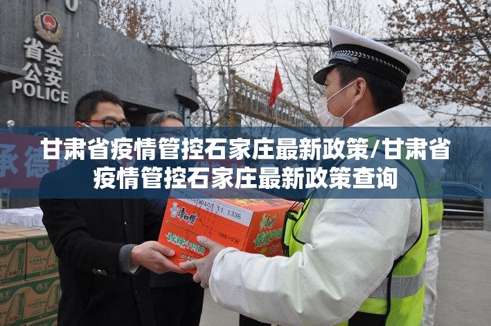 甘肃省疫情管控石家庄最新政策/甘肃省疫情管控石家庄最新政策查询