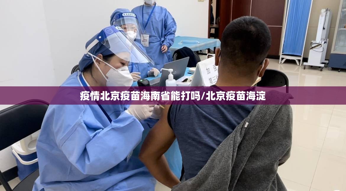 疫情北京疫苗海南省能打吗/北京疫苗海淀