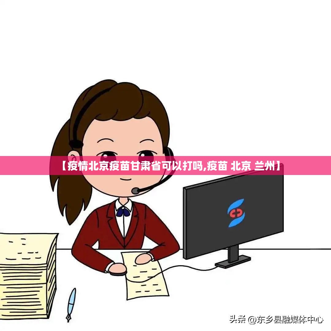 【疫情北京疫苗甘肃省可以打吗,疫苗 北京 兰州】