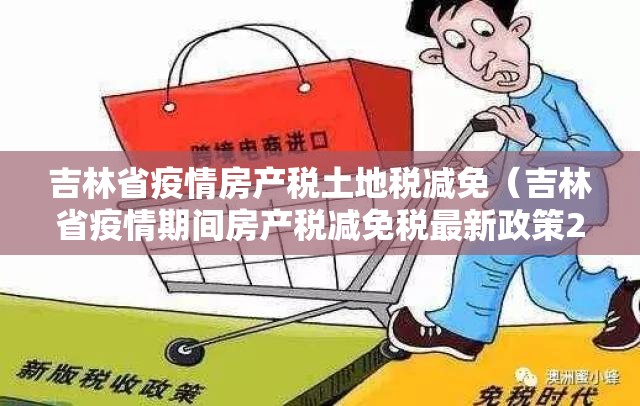 吉林省疫情房产税土地税减免（吉林省疫情期间房产税减免税最新政策2020）
