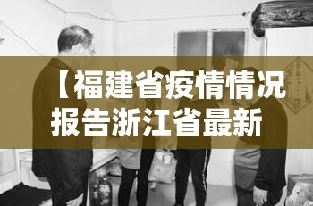 【福建省疫情情况报告浙江省最新,福建省疫情最新数据】