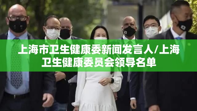 上海市卫生健康委新闻发言人/上海卫生健康委员会领导名单