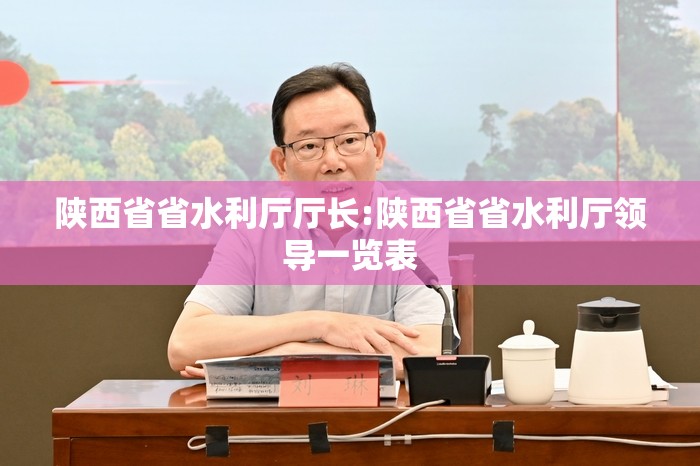 陕西省省水利厅厅长:陕西省省水利厅领导一览表