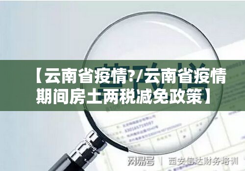 【云南省疫情?/云南省疫情期间房土两税减免政策】