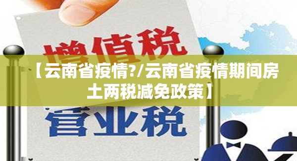 【云南省疫情?/云南省疫情期间房土两税减免政策】