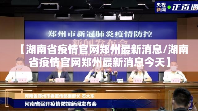 【湖南省疫情官网郑州最新消息/湖南省疫情官网郑州最新消息今天】