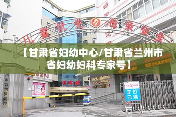 【甘肃省妇幼中心/甘肃省兰州市省妇幼妇科专家号】
