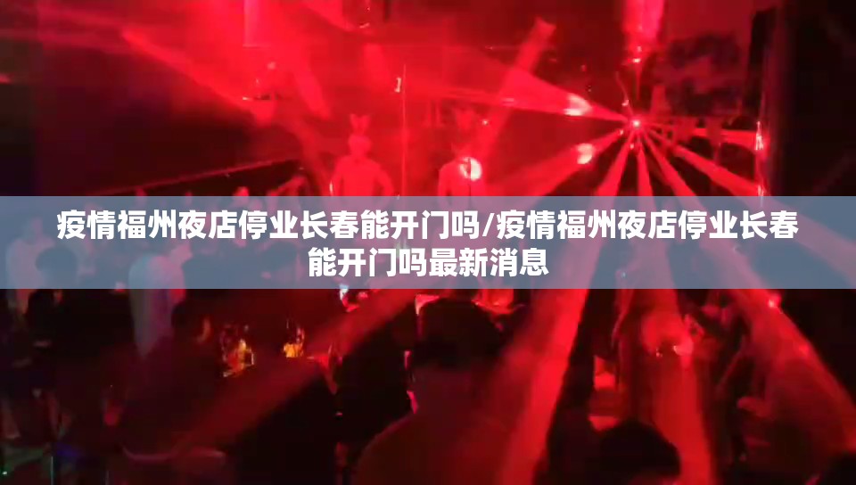 疫情福州夜店停业长春能开门吗/疫情福州夜店停业长春能开门吗最新消息