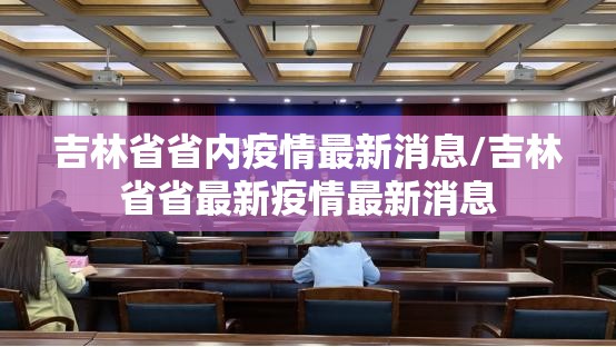 吉林省省内疫情最新消息/吉林省省最新疫情最新消息