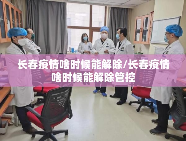 长春疫情啥时候能解除/长春疫情啥时候能解除管控