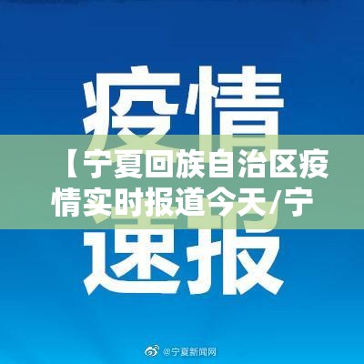 【宁夏回族自治区疫情实时报道今天/宁夏回族自治区疫情实时报道今天最新】