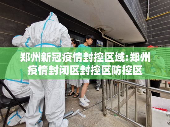 郑州新冠疫情封控区域:郑州疫情封闭区封控区防控区