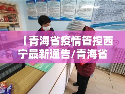 【青海省疫情管控西宁最新通告/青海省疫情管控西宁最新通告消息】