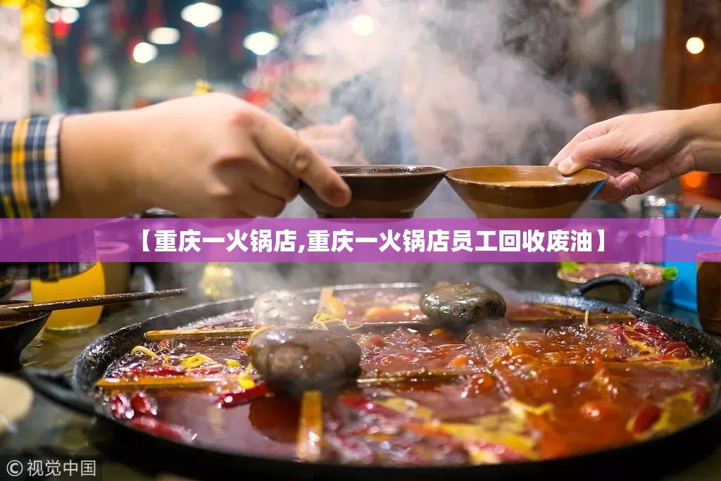 【重庆一火锅店,重庆一火锅店员工回收废油】