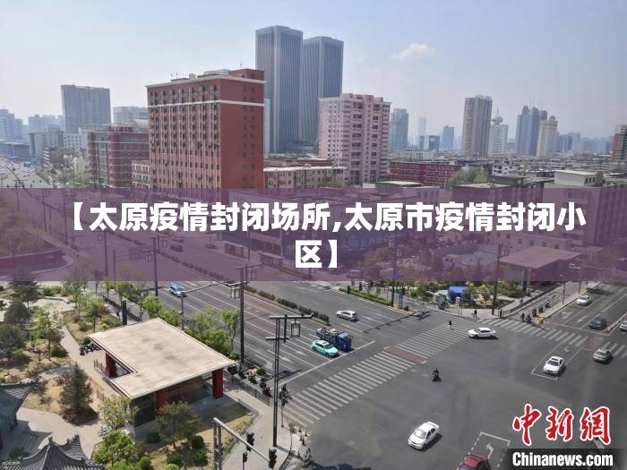 【太原疫情封闭场所,太原市疫情封闭小区】