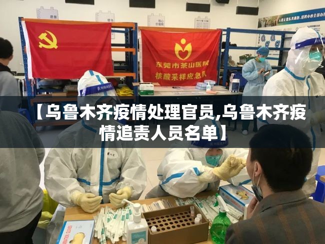 【乌鲁木齐疫情处理官员,乌鲁木齐疫情追责人员名单】