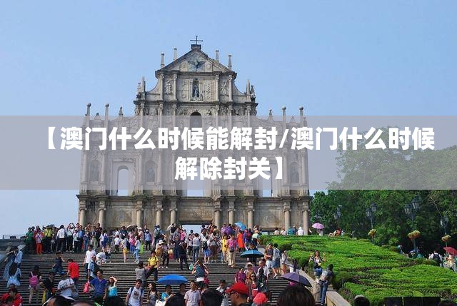 【澳门什么时候能解封/澳门什么时候解除封关】