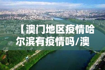 【澳门地区疫情哈尔滨有疫情吗/澳门和哈尔滨的直线距离是多少】