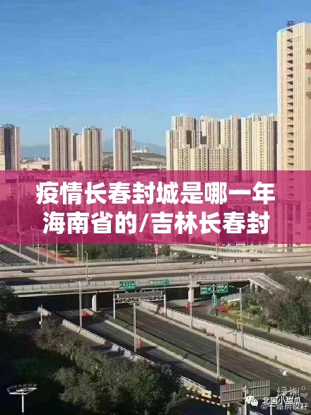 疫情长春封城是哪一年海南省的/吉林长春封城2021