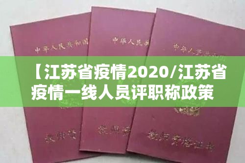 【江苏省疫情2020/江苏省疫情一线人员评职称政策】