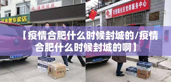 【疫情合肥什么时候封城的/疫情合肥什么时候封城的啊】