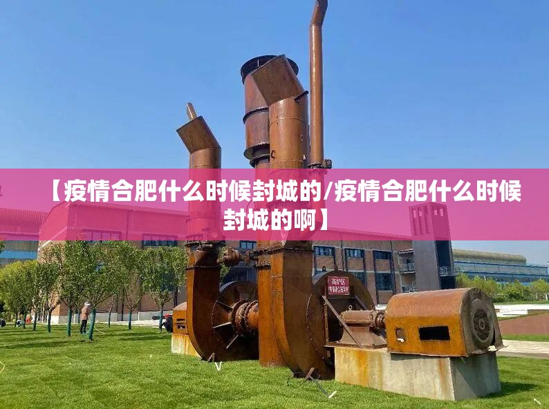 【疫情合肥什么时候封城的/疫情合肥什么时候封城的啊】