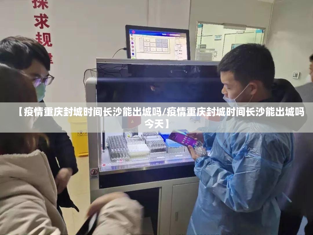 【疫情重庆封城时间长沙能出城吗/疫情重庆封城时间长沙能出城吗今天】