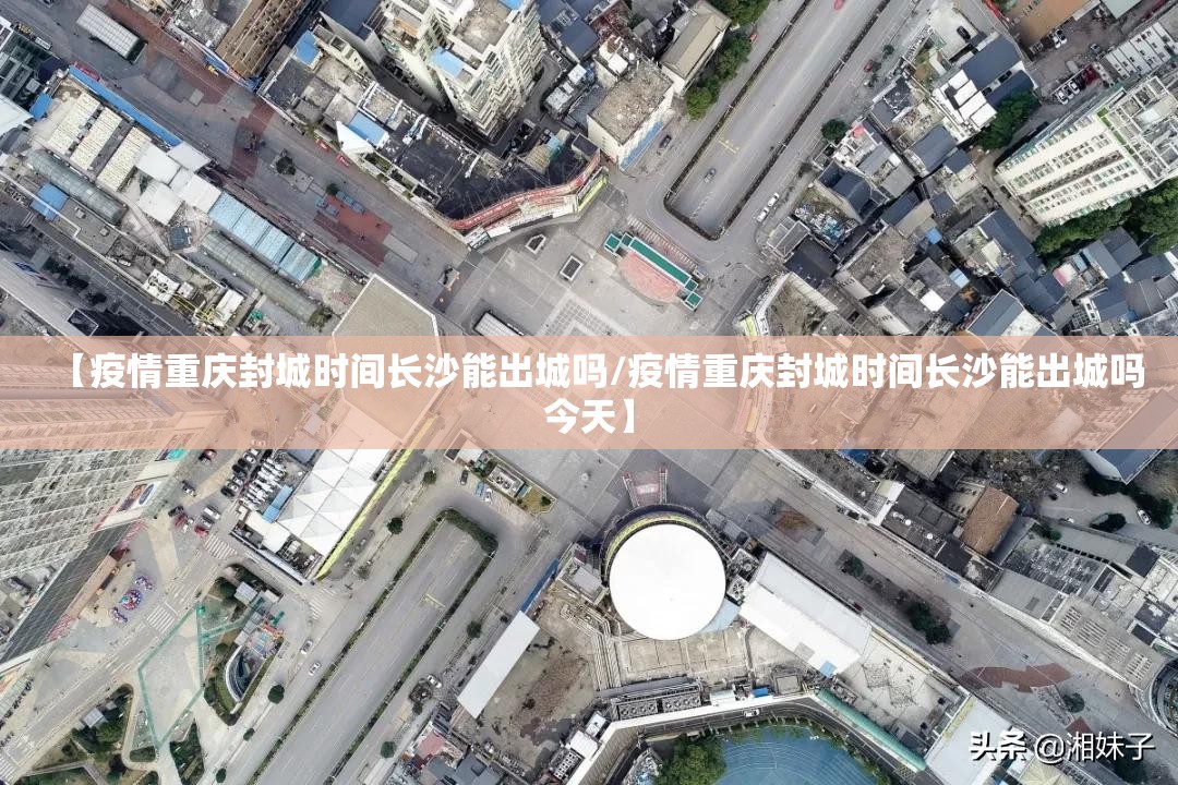 【疫情重庆封城时间长沙能出城吗/疫情重庆封城时间长沙能出城吗今天】