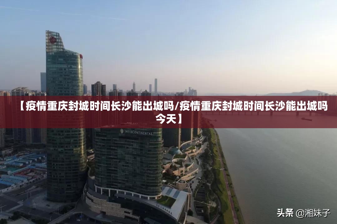 【疫情重庆封城时间长沙能出城吗/疫情重庆封城时间长沙能出城吗今天】