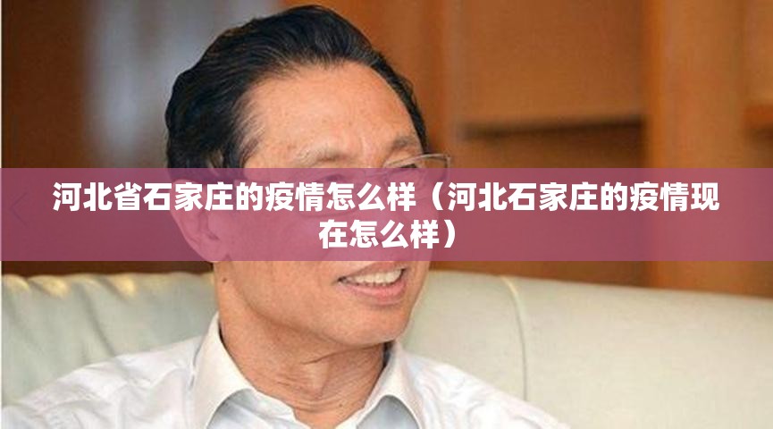 河北省石家庄的疫情怎么样（河北石家庄的疫情现在怎么样）