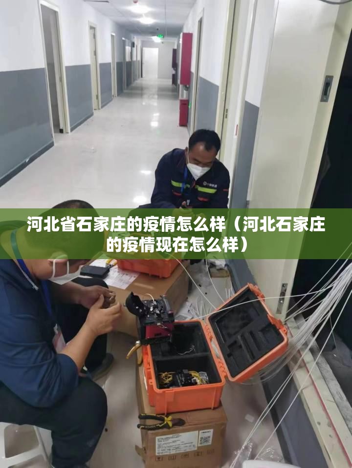 河北省石家庄的疫情怎么样（河北石家庄的疫情现在怎么样）