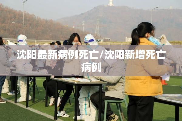 沈阳最新病例死亡/沈阳新增死亡病例