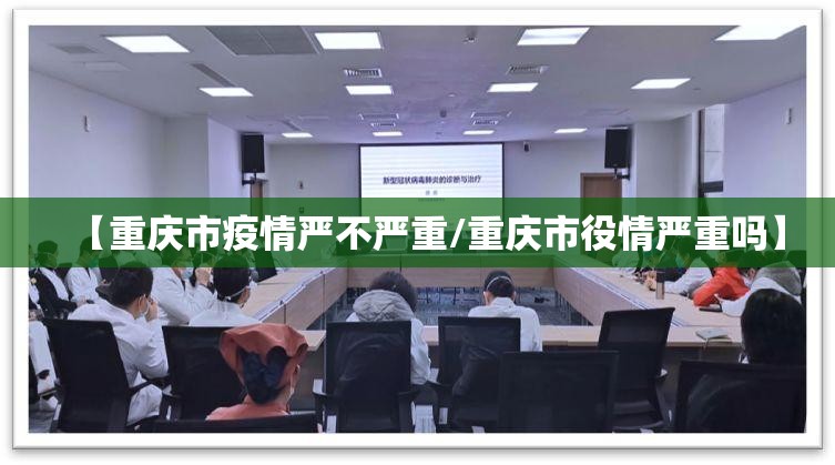 【重庆市疫情严不严重/重庆市役情严重吗】