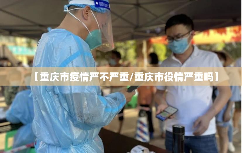 【重庆市疫情严不严重/重庆市役情严重吗】