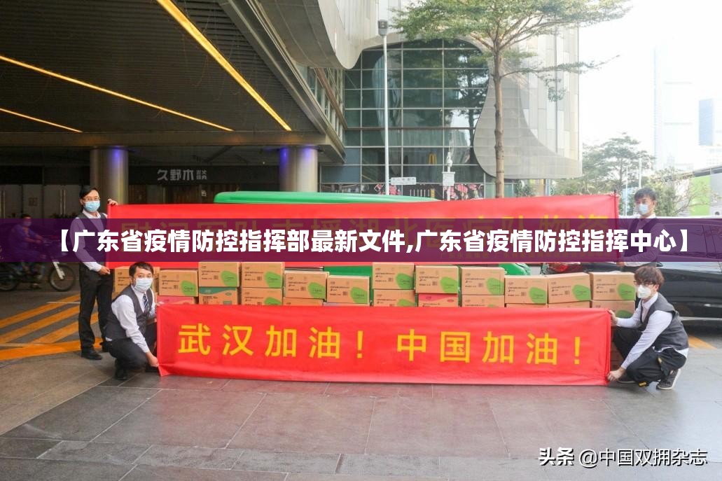 【广东省疫情防控指挥部最新文件,广东省疫情防控指挥中心】