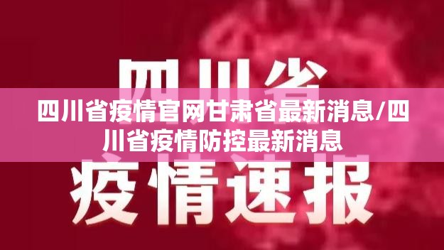 四川省疫情官网甘肃省最新消息/四川省疫情防控最新消息