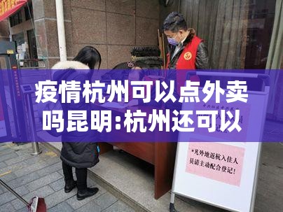 疫情杭州可以点外卖吗昆明:杭州还可以送快递吗疫情