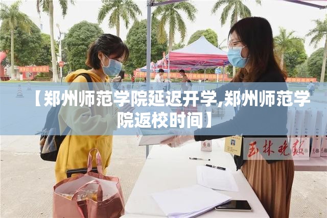 【郑州师范学院延迟开学,郑州师范学院返校时间】