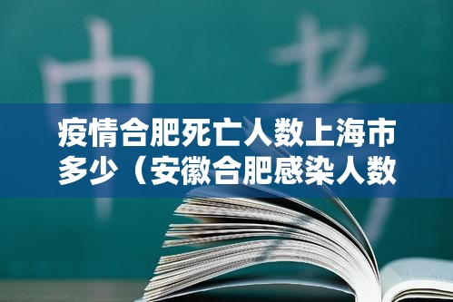 疫情合肥死亡人数上海市多少（安徽合肥感染人数）