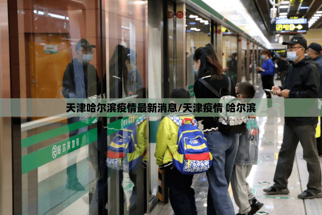 天津哈尔滨疫情最新消息/天津疫情 哈尔滨